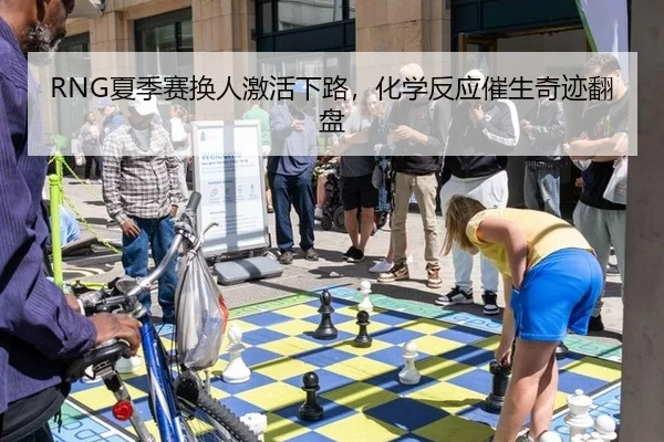 RNG夏季赛换人激活下路，化学反应催生奇迹翻盘