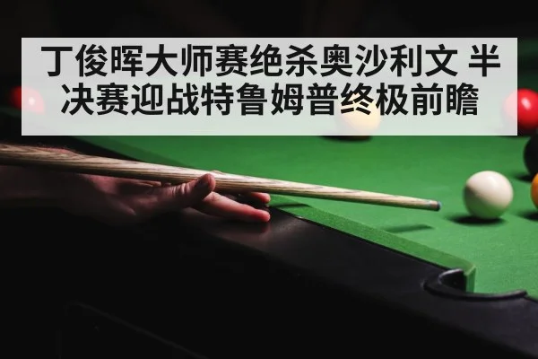 丁俊晖大师赛绝杀奥沙利文 半决赛迎战特鲁姆普终极前瞻