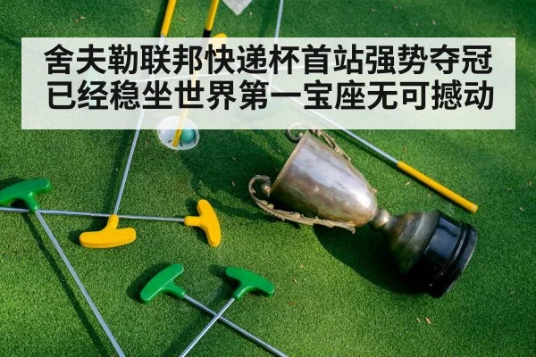 舍夫勒联邦快递杯首站强势夺冠已经稳坐世界第一宝座无可撼动