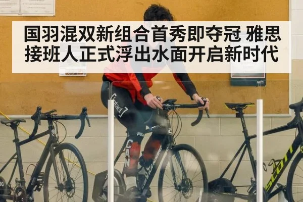 国羽混双新组合首秀即夺冠 雅思接班人正式浮出水面开启新时代