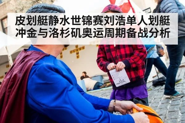 皮划艇静水世锦赛刘浩单人划艇冲金与洛杉矶奥运周期备战分析