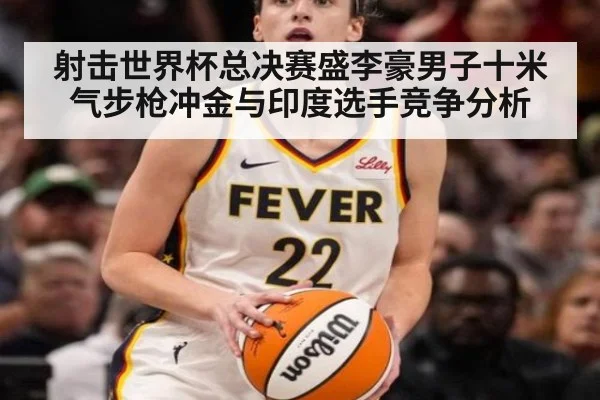 射击世界杯总决赛盛李豪男子十米气步枪冲金与印度选手竞争分析