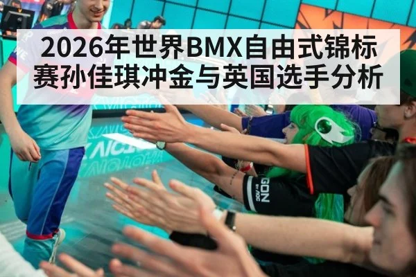 2026年世界BMX自由式锦标赛孙佳琪冲金与英国选手分析