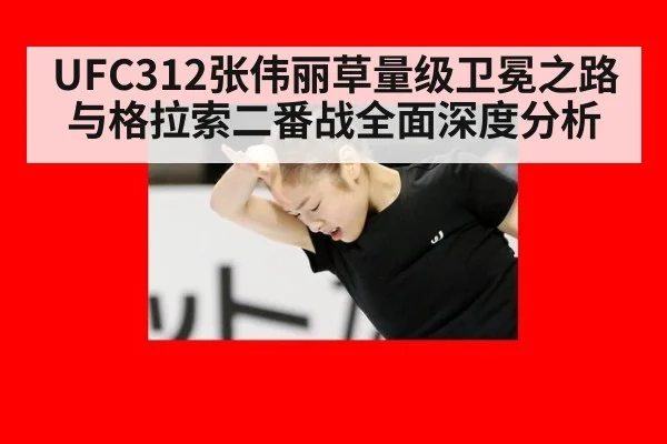 UFC312张伟丽草量级卫冕之路与格拉索二番战全面深度分析