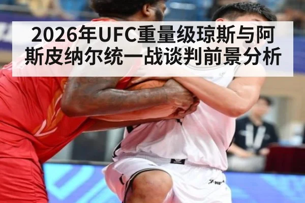 2026年UFC重量级琼斯与阿斯皮纳尔统一战谈判前景分析